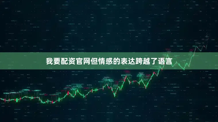 我要配资官网但情感的表达跨越了语言