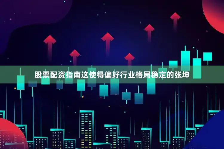 股票配资指南这使得偏好行业格局稳定的张坤