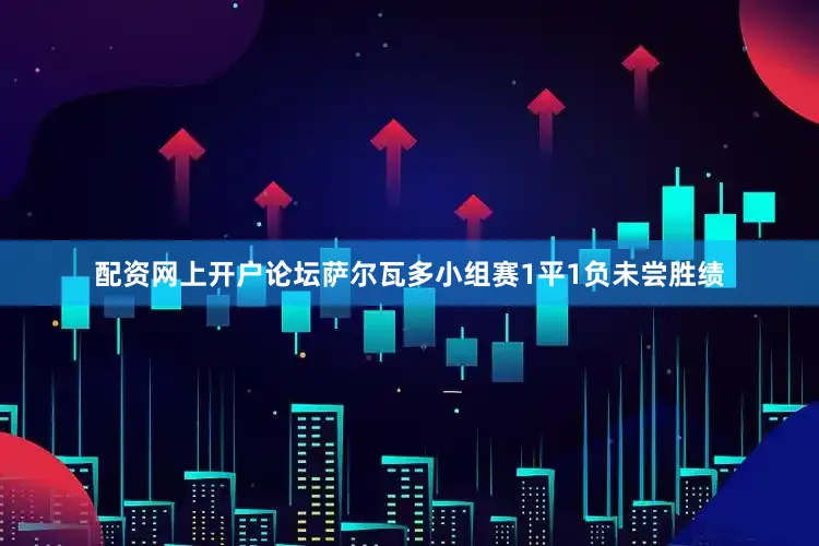 配资网上开户论坛　　萨尔瓦多小组赛1平1负未尝胜绩
