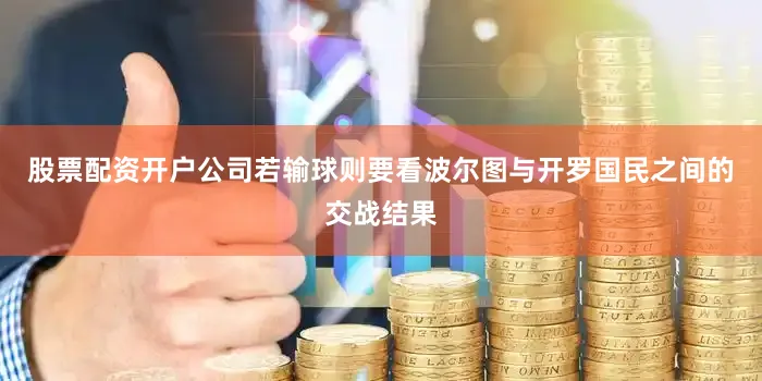 股票配资开户公司若输球则要看波尔图与开罗国民之间的交战结果