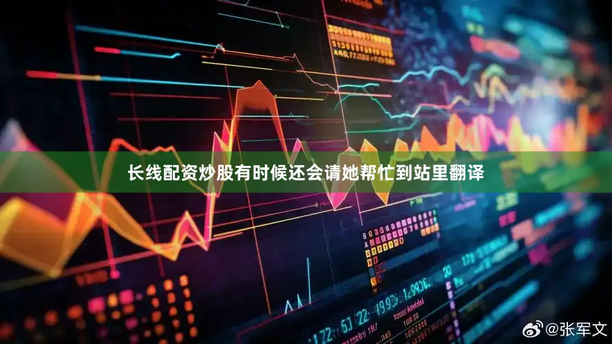 长线配资炒股有时候还会请她帮忙到站里翻译