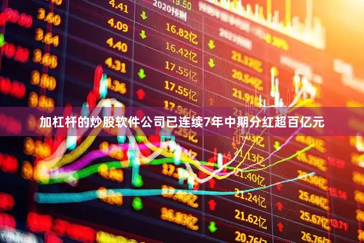 加杠杆的炒股软件公司已连续7年中期分红超百亿元