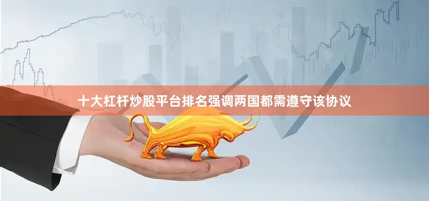 十大杠杆炒股平台排名强调两国都需遵守该协议