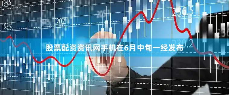 股票配资资讯网手机在6月中旬一经发布