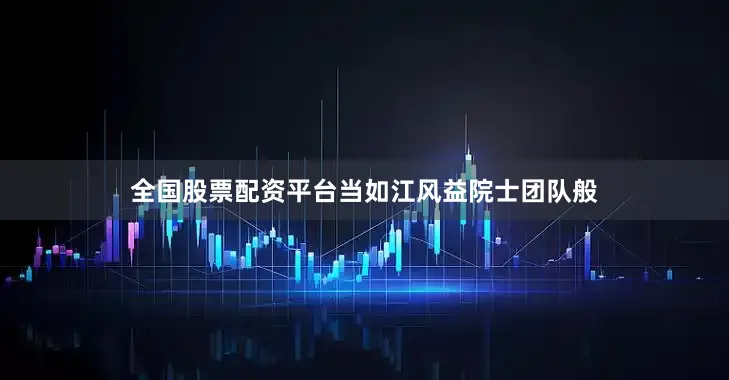 全国股票配资平台当如江风益院士团队般