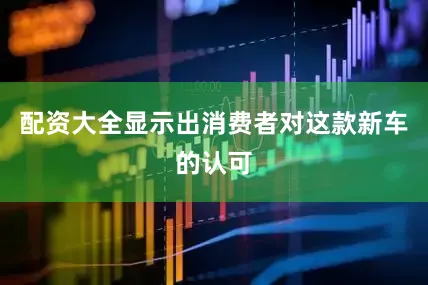 配资大全显示出消费者对这款新车的认可