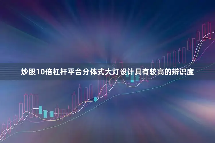 炒股10倍杠杆平台分体式大灯设计具有较高的辨识度