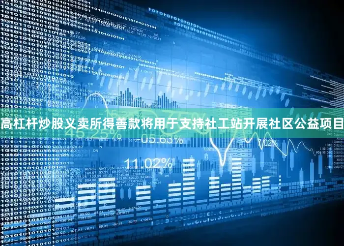 高杠杆炒股义卖所得善款将用于支持社工站开展社区公益项目