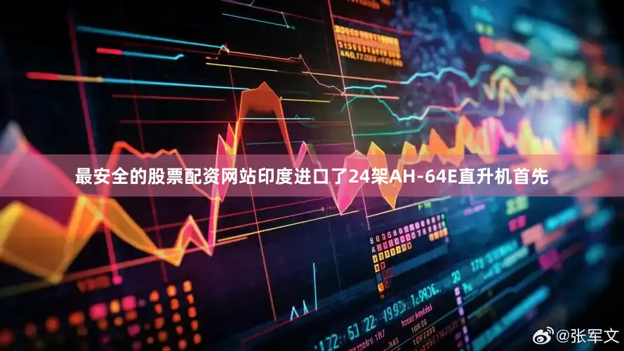 最安全的股票配资网站印度进口了24架AH-64E直升机首先