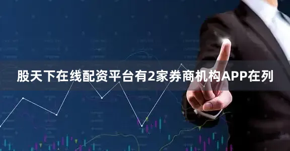 股天下在线配资平台有2家券商机构APP在列