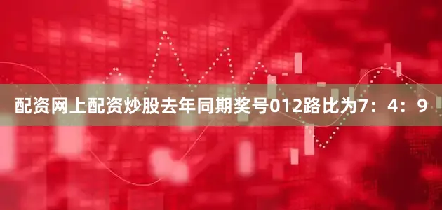 配资网上配资炒股去年同期奖号012路比为7：4：9