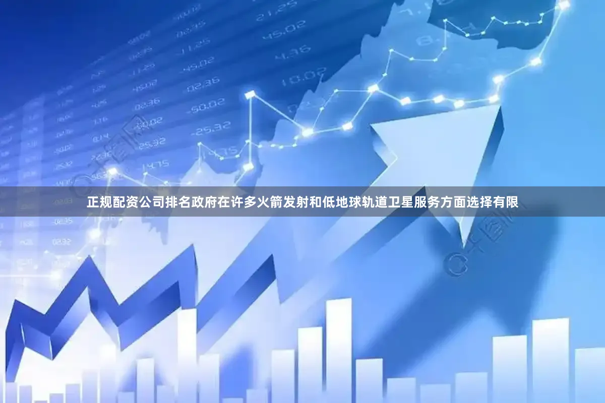 正规配资公司排名政府在许多火箭发射和低地球轨道卫星服务方面选择有限