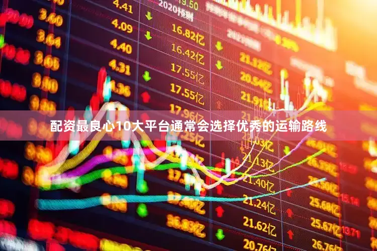 配资最良心10大平台通常会选择优秀的运输路线