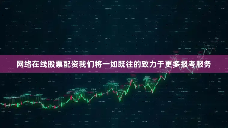 网络在线股票配资我们将一如既往的致力于更多报考服务