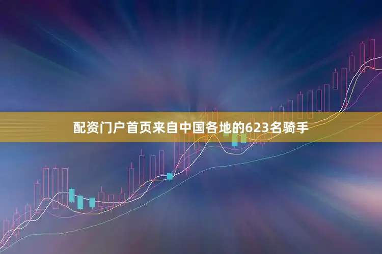 配资门户首页来自中国各地的623名骑手