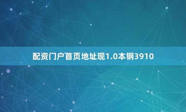 配资门户首页地址现1.0本钢3910