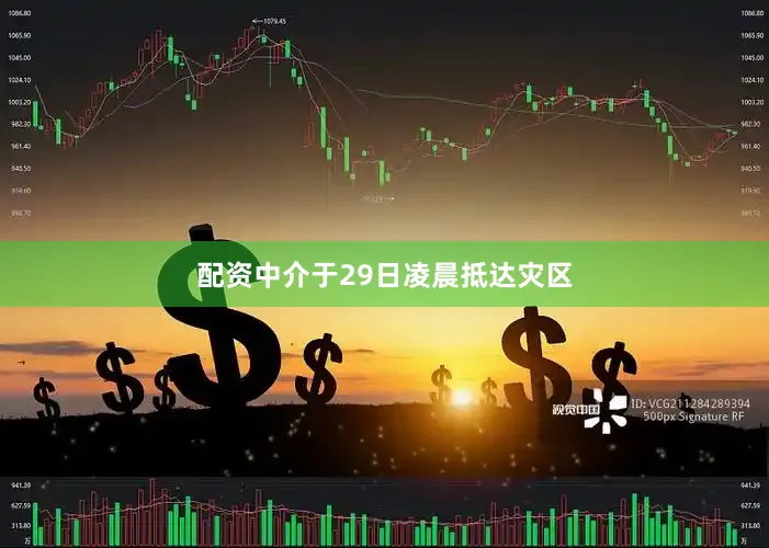 配资中介于29日凌晨抵达灾区