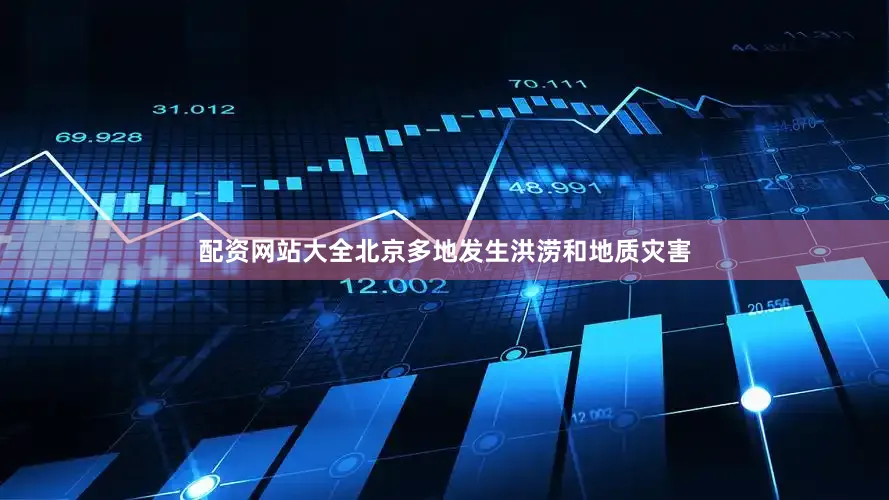 配资网站大全北京多地发生洪涝和地质灾害