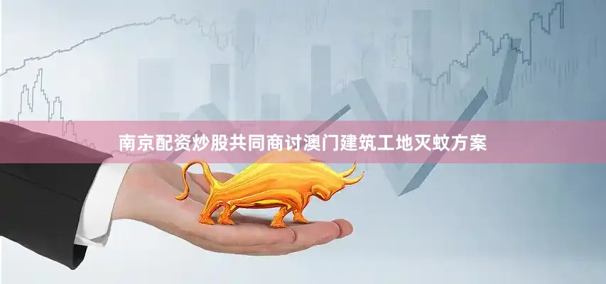 南京配资炒股共同商讨澳门建筑工地灭蚊方案