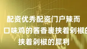 配资优秀配资门户辣而不燥；口味鸡的酱香裹挟着剁椒的犀利