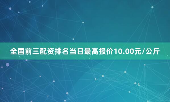 全国前三配资排名当日最高报价10.00元/公斤