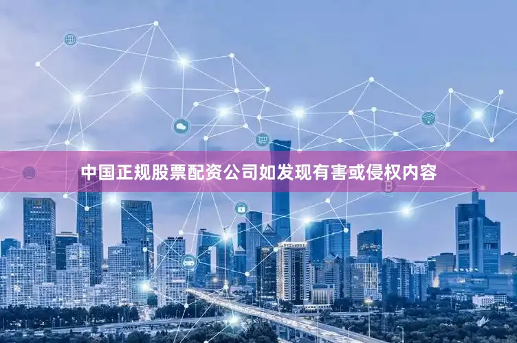 中国正规股票配资公司如发现有害或侵权内容