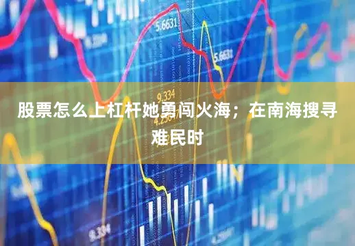 股票怎么上杠杆她勇闯火海；在南海搜寻难民时