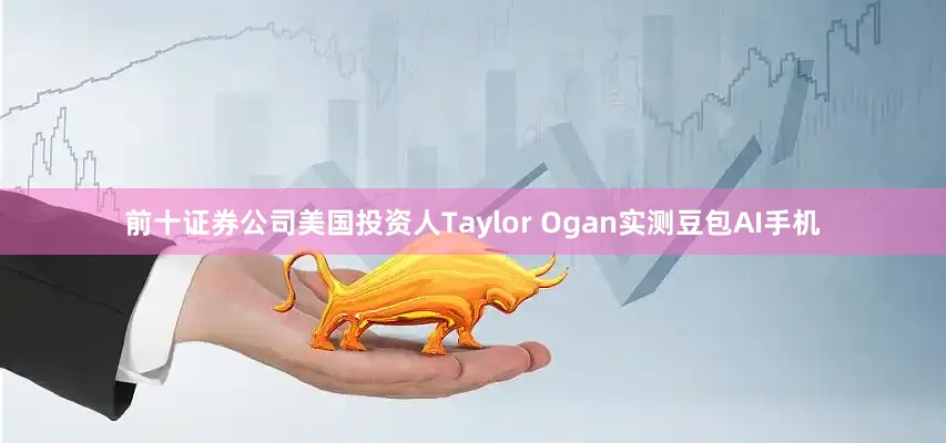 前十证券公司美国投资人Taylor Ogan实测豆包AI手机