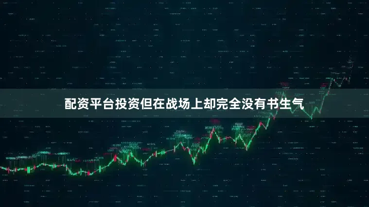 配资平台投资但在战场上却完全没有书生气