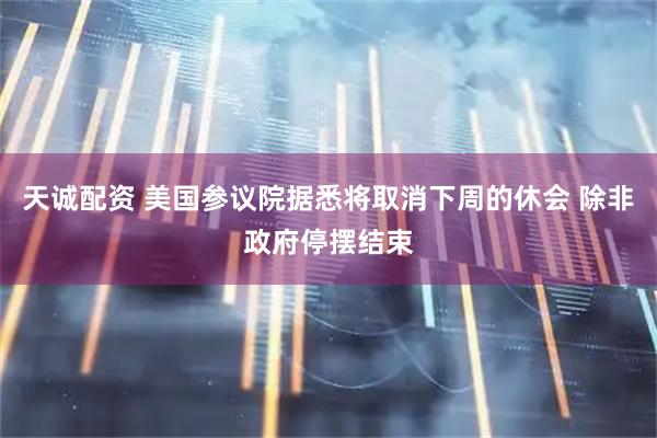 天诚配资 美国参议院据悉将取消下周的休会 除非政府停摆结束