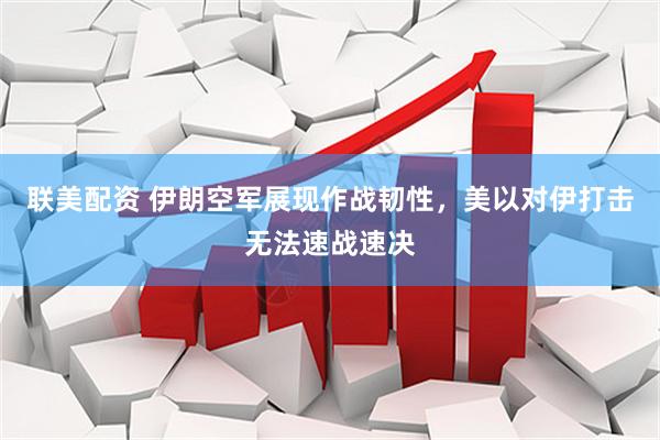 联美配资 伊朗空军展现作战韧性，美以对伊打击无法速战速决