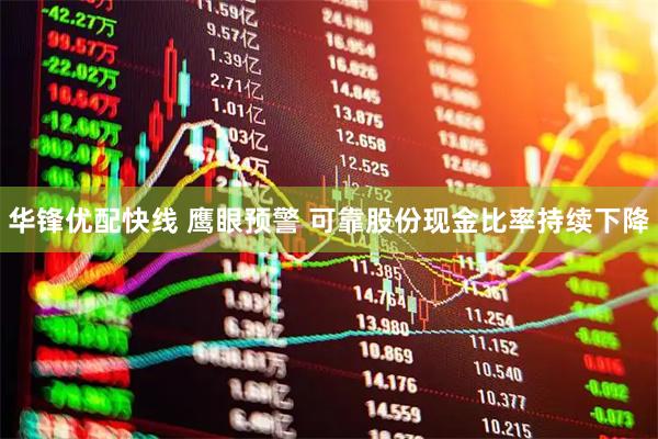 华锋优配快线 鹰眼预警 可靠股份现金比率持续下降