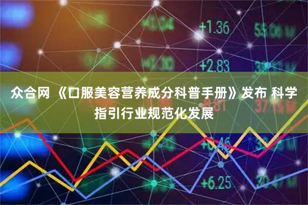 众合网 《口服美容营养成分科普手册》发布 科学指引行业规范化发展