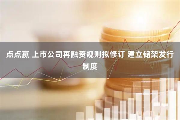 点点赢 上市公司再融资规则拟修订 建立储架发行制度