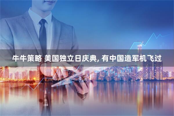 牛牛策略 美国独立日庆典, 有中国造军机飞过